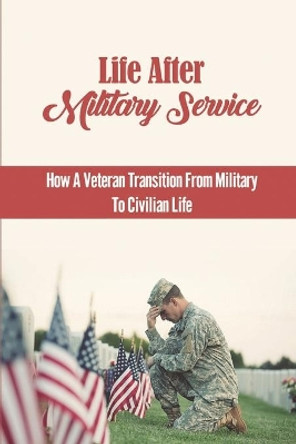 Life After Military Service: How A Veteran Transition From Military To Civilian Life by Denis Dobbin 9798751238216
