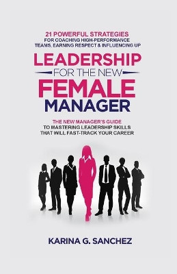 Leadership For The New Female Manager by Karina G Sanchez 9781778158506