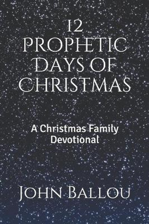 12 Prophetic Days of Christmas: A Christmas Family Devotional by John Ballou 9781670492364