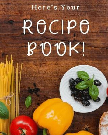 Here's Your Recipe Book!: A great size (8.5 x 11 in) - a nice size with enough writing space to jot down everything needed. by All Around Journals Inc 9781670811684