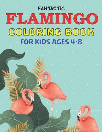 Fantastic Flamingo Coloring Book for Kids Ages 4-8: Easy and Fun Coloring Page for Toddlers Kids Ages 2-4, 4-8, Perfect gift for Cute Girls who loves Flamingo by Mahleen Press 9781671971325