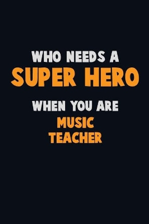 Who Need A SUPER HERO, When You Are music teacher: 6X9 Career Pride 120 pages Writing Notebooks by Emma Loren 9781672696005