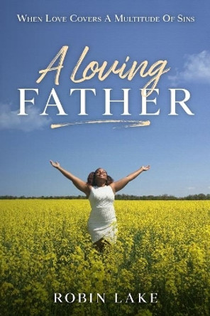 A Loving FATHER: When Love Covers A Multitude Of Sins by Robin Lake 9781679854279