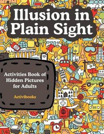 Illusion in Plain Sight: Activity Book of Hidden Pictures for Adults by Activibooks 9781683213581