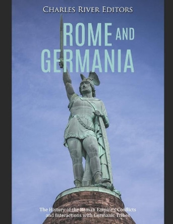 Rome and Germania: The History of the Roman Empire's Conflicts and Interactions with Germanic Tribes by Charles River Editors 9781652292463