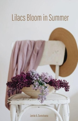 Lilacs Bloom in Summer by Jamie A Somohano 9781647731601