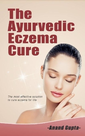 The Ayurvedic Eczema Cure: The most effective solution to cure eczema for life by Anand Gupta 9783751977593