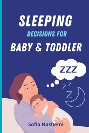 Sleeping Decisions for Baby & Toddler by Sofia Hashemi 9798452932123