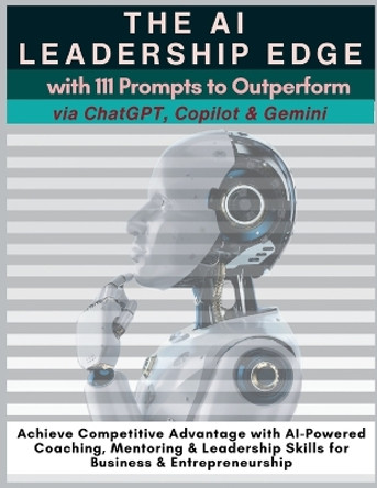 The AI Leadership Edge via ChatGPT, Copilot & Gemini with 111 Prompts to Outperform: Achieve Competitive Advantage with AI-Powered Coaching, Mentoring & Leadership Skills for Business & Entrepreneurship by Mauricio Vasquez 9781990709890