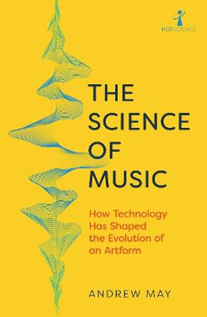 The Science of Music: How Technology has Shaped the Evolution of an Artform by Andrew May