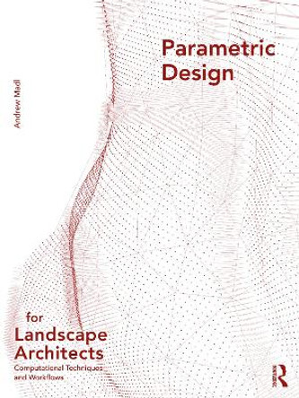 Parametric Design for Landscape Architects: Computational Techniques and Workflows by Andrew Madl