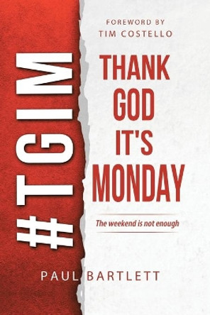 Thank God It's Monday: The Weekend Is Not Enough by Paul Bartlett 9781490873084