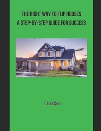 The Right Way to Flip Houses A Step-by-Step Guide for Success by Cj Dodaro 9798598448632