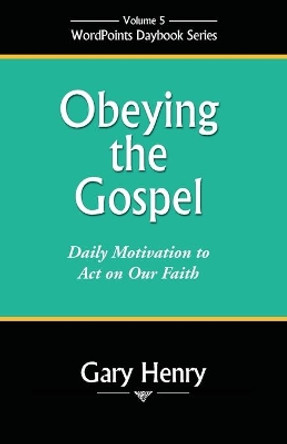 Obeying the Gospel: Daily Motivation to Act on Our Faith by Gary Henry 9781936357512