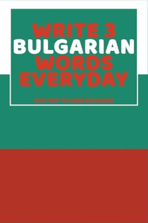 Write 3 Bulgarian Words Everyday: Easy Way To Learn Bulgarian by Feather Press 9798616274359