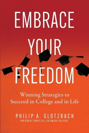 Embrace Your Freedom: Winning Strategies to Succeed in College and in Life by Philip A. Glotzbach 9798888454367