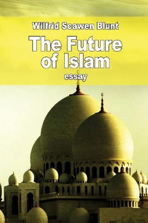 The Future of Islam by Wilfrid Scawen Blunt 9781530504305