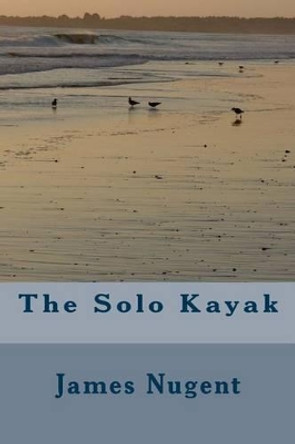 The Solo Kayak by James Nugent 9781499123241