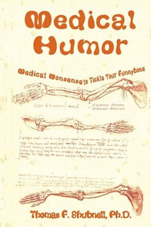 Medical Humor: Medical Nonsense To Tickle Your Funnybone by Thomas F Shubnell Ph D 9781440415746