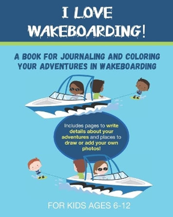 I Love Wakeboarding: A Book for Journaling and Coloring Your Adventures in Wakeboarding by Broken Ladder Press 9798655922563