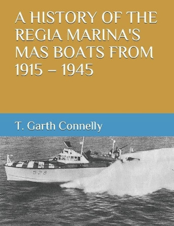 A History of the Regia Marina's Mas Boats from 1915 - 1945 by T Garth Connelly 9798668195008