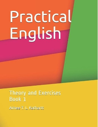Practical English: Theory and Exercises Book 1 by Aimee T L Kathartt 9798717417785
