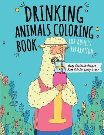 Drinking Animals Coloring Book: Best Fun Coloring Gift Book for Party Lovers & Adults Relaxation with Stress Relieving Animal Designs and Amazing Quick and Easy Cocktail Recipes by Sarv Books 9798714236648