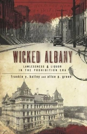Wicked Albany: Lawlessness & Liquor in the Prohibition Era by Frankie Y. Bailey, Ph.D. 9781596294936