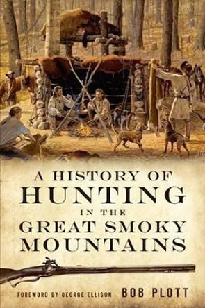 A History of Hunting in the Great Smoky Mountains by Bob Plott 9781596294585