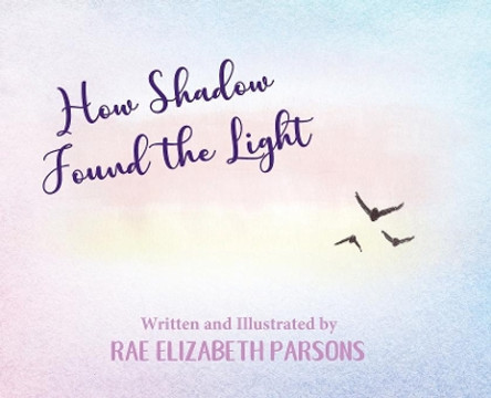 How Shadow Found the Light by Rae Elizabeth Parsons 9781945619625