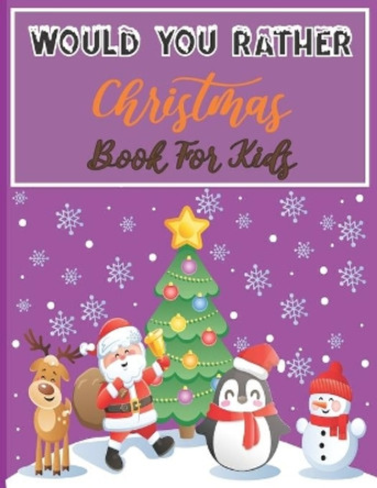 Would You Rather Christmas Book For Kids: An Amusing & Fun Christmas Edition Game For Kids Of All Ages And For Family by Lindsay Hayward 9798560742904