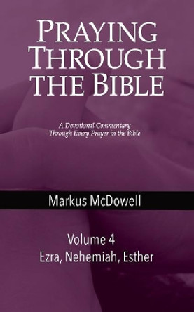 Praying Through the Bible (Vol 4): Ezra, Nehemiah, and Esther by Markus McDowell 9781946849465