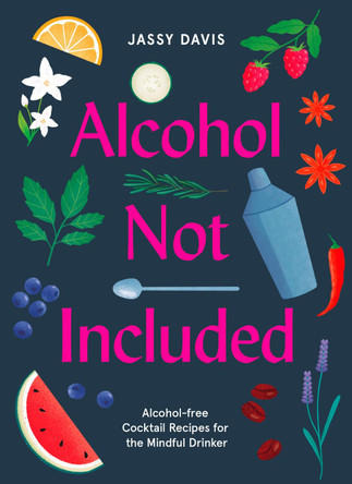 Alcohol Not Included: Alcohol-free Cocktails for the Mindful Drinker by Jassy Davis