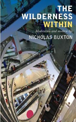 The Wilderness Within: Meditation and modern life by Nicholas Buxton 9781848256576