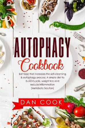 Autophagy Cookbook: Eat Food that Increases the Self-Cleansing & Autophagy Process. A Simple Diet to Build Muscle, Weight Loss and Reduce Inflammation (Metabolic Solution) by Dan Cook 9781708015206