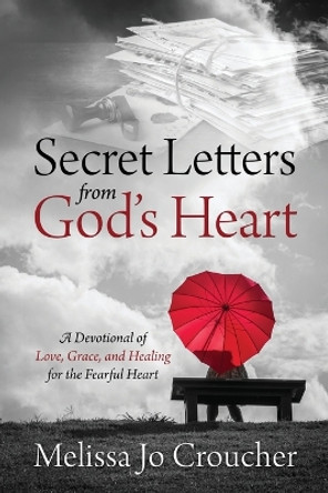 Secret Letters From God's Heart: A Devotional of Love, Grace, and Healing for the Fearful Heart by Melissa Jo Croucher 9781646453658