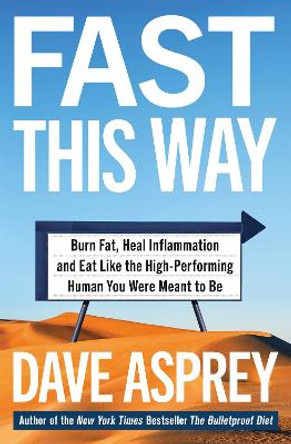 Fast This Way: Burn Fat, Heal Inflammation and Eat Like the High-Performing Human You Were Meant to Be by Dave Asprey