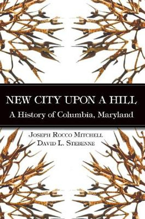 New City Upon a Hill: A History of Columbia, Maryland by Joseph Rocco Mitchell 9781540229113