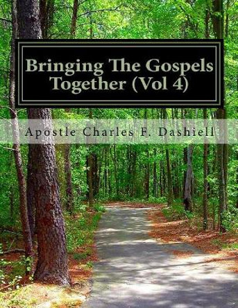 Bringing The Gospels Together (Vol 4): Bringing The Gospels Together (Vol 4) by Apostle Charles F Dashiell 9781979304627