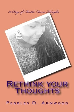 Rethink your Thoughts: 30 Days of Mental Fitness Thoughts by Pebbles D Armwood 9781973981329