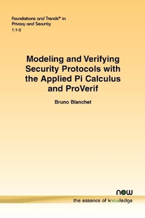 Modeling and Verifying Security Protocols with the Applied Pi Calculus and ProVerif by Bruno Blanchet 9781680832068