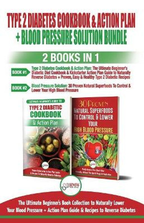 Type 2 Diabetes Cookbook and Action Plan & Blood Pressure Solution - 2 Books in 1 Bundle: Ultimate Beginner's Book Collection to Naturally Lower Your Blood Pressure & Guide To Reverse Diabetes by Hmw Publishing 9781717321121