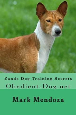 Zande Dog Training Secrets: Obedient-Dog.net by Mark Mendoza 9781508474548