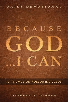 Because God . . . I Can: 12 Themes on Following Jesus by Stephen A Gammon 9781622457144