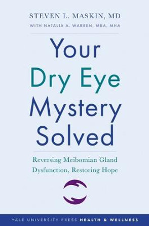 Your Dry Eye Mystery Solved: Reversing Meibomian Gland Dysfunction, Restoring Hope by Steven L. Maskin