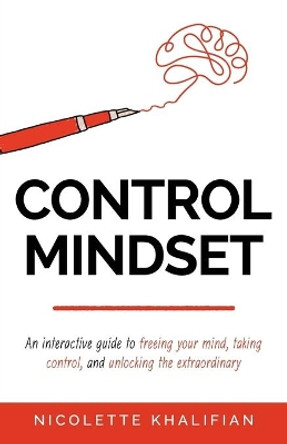 Control Mindset: An Interactive Guide to Freeing Your Mind, Taking Control, and Unlocking The Extraordinary by Nicolette Khalifian 9781641374088