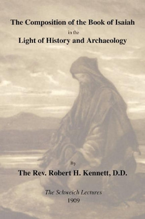 Composition of the Book of Isaiah in the Light of History and Archaeology: The Schweich Lectures 1909 by Robert H. Kennett 9781592446247