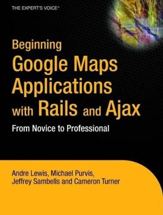 Beginning Google Maps Applications with Rails and Ajax: From Novice to Professional by Andre Lewis 9781590597873