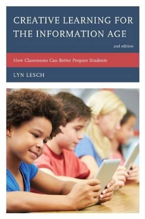Creative Learning for the Information Age: How Classrooms Can Better Prepare Students by Lyn Lesch 9781610489447