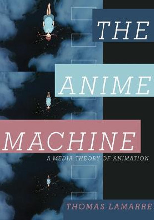 The Anime Machine: A Media Theory of Animation by Thomas Lamarre